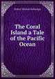 The Coral Island a Tale of the Pacific Ocean, Robert Michael Ballantgn 