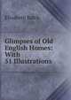 Glimpses of Old English Homes: With 51 Illustrations, Elisabeth Balch 
