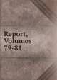 Report, Volumes 79-81, 
