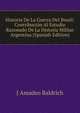 Historia De La Guerra Del Brasil: Contribucion Al Estudio Razonado De La Historia Militar Argentina (Spanish Edition), J Amadeo Baldrich 
