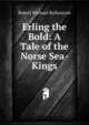 Erling the Bold: A Tale of the Norse Sea-Kings, Robert Michael Ballantyne 