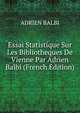 Essai Statistique Sur Les Bibliotheques De Vienne Par Adrien Balbi (French Edition), ADRIEN BALBI 