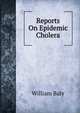 Reports On Epidemic Cholera, William Baly 