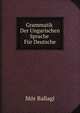 Grammatik Der Ungarischen Sprache Fur Deutsche (German Edition), Mor Ballagi 