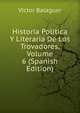 Historia Politica Y Literaria De Los Trovadores, Volume 6 (Spanish Edition), Victor Balaguer 
