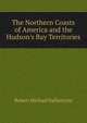 The Northern Coasts of America and the Hudson's Bay Territories, Robert Michael Ballantyne 