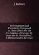 Protestantism and Catholicity Compared in Their Effects On the Civilisation of Europe, Tr. from the Fr. Version by C.J. Hanford and R. Kershaw, J Balmez 