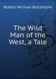 The Wild Man of the West, a Tale, Robert Michael Ballantyne 