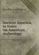 Ancient America, in Notes On American Archeology, John Denison Baldwin 