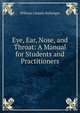 Eye, Ear, Nose, and Throat: A Manual for Students and Practitioners, William Lincoln Ballenger 