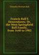 Francis Ball'S Descendants; Or, the West Springfield Ball Family, from 1640 to 1902, Timothy Horton Ball 