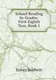 School Reading by Grades: First-Eighth Year, Book 1, James Baldwin 