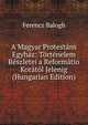 A Magyar Protestans Egyhaz: Tortenelem Reszletei a Reformatio Koratol Jelenig (Hungarian Edition), Ferencz Balogh 