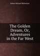 The Golden Dream, Or, Adventures in the Far West, Robert Michael Ballantyne 