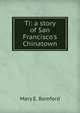 Ti: a story of San Francisco's Chinatown, Mary E. Bamford 