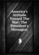 America's Attitude Toward The War; The President's Messages;, 