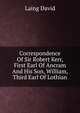 Correspondence Of Sir Robert Kerr, First Earl Of Ancram And His Son, William, Third Earl Of Lothian, Laing David 