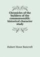 Chronicles of the builders of the commonwealth: historical character study, Bancroft, Hubert Howe, 1832-1918 