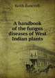 A handbook of the fungus diseases of West Indian plants, Keith Bancroft 
