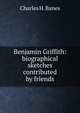Benjamin Griffith: biographical sketches contributed by friends, Charles H. Banes 