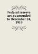 Federal reserve act as amended to December 24, 1919, 