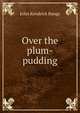 Over the plum-pudding, John Kendrick Bangs 