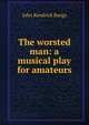 The worsted man: a musical play for amateurs, John Kendrick Bangs 
