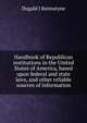Handbook of Republican institutions in the United States of America, based upon federal and state laws, and other reliable sources of information, Dugald J Bannatyne 