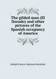 The gilded man (El Dorado) and other pictures of the Spanish occupancy of America, Adolph Francis Alphonse Bandelier 