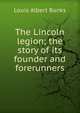 The Lincoln legion; the story of its founder and forerunners, Louis Albert Banks 