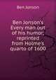 Ben Jonson's Every man out of his humor; reprinted from Holme's quarto of 1600, Jonson, Ben, 1573?-1637 