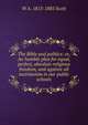 The Bible and politics: or, An humble plea for equal, perfect, absolute religious freedom, and against all sectrianism in our public schools, W A. 1813-1885 Scott 
