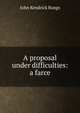 A proposal under difficulties: a farce, John Kendrick Bangs 