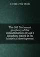 The Old Testament prophecy of the consummation of God's kingdom, traced in its historical development, C 1846-1912 Orelli 