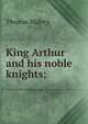 King Arthur and his noble knights;, Thomas Malory 