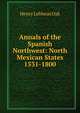 Annals of the Spanish Northwest: North Mexican States 1531-1800, Henry Lebbeus Oak 