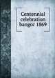 Centennial celebration bangor 1869, 