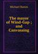 The mayor of Wind-Gap ; and Canvassing, Michael Banim 