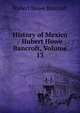 History of Mexico / Hubert Howe Bancroft, Volume 13, Bancroft, Hubert Howe, 1832-1918 