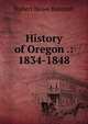 History of Oregon .: 1834-1848, Bancroft, Hubert Howe, 1832-1918 