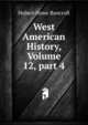 West American History, Volume 12, part 4, Bancroft, Hubert Howe, 1832-1918 
