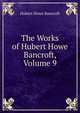 The Works of Hubert Howe Bancroft, Volume 9, Bancroft, Hubert Howe, 1832-1918 