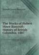 The Works of Hubert Howe Bancroft: History of British Columbia. 1887, Bancroft, Hubert Howe, 1832-1918 