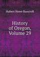 History of Oregon, Volume 29, Bancroft, Hubert Howe, 1832-1918 