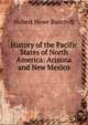 History of the Pacific States of North America: Arizona and New Mexico, Bancroft, Hubert Howe, 1832-1918 