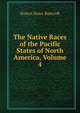 The Native Races of the Pacific States of North America, Volume 4, Bancroft, Hubert Howe, 1832-1918 
