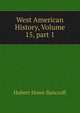West American History, Volume 15, part 1, Bancroft, Hubert Howe, 1832-1918 
