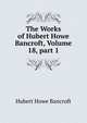 The Works of Hubert Howe Bancroft, Volume 18, part 1, Bancroft, Hubert Howe, 1832-1918 