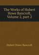 The Works of Hubert Howe Bancroft, Volume 2, part 2, Bancroft, Hubert Howe, 1832-1918 