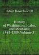 History of Washington, Idaho, and Montana: 1845-1889, Volume 31, Bancroft, Hubert Howe, 1832-1918 